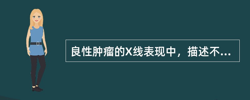 良性肿瘤的X线表现中，描述不适当的是下列哪项？（　　）