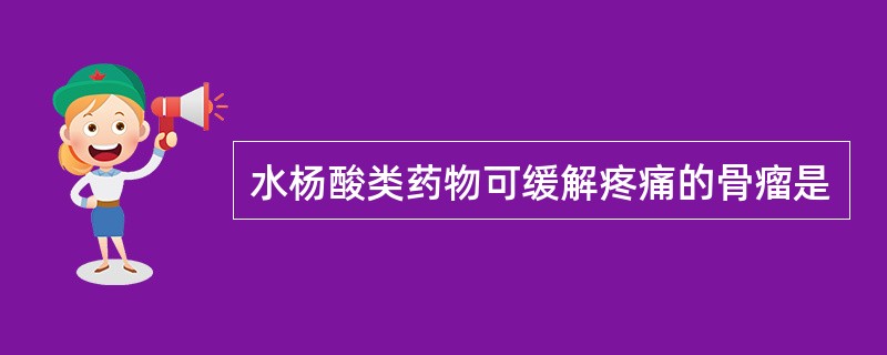 水杨酸类药物可缓解疼痛的骨瘤是