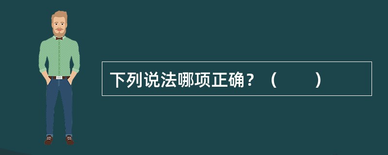 下列说法哪项正确？（　　）