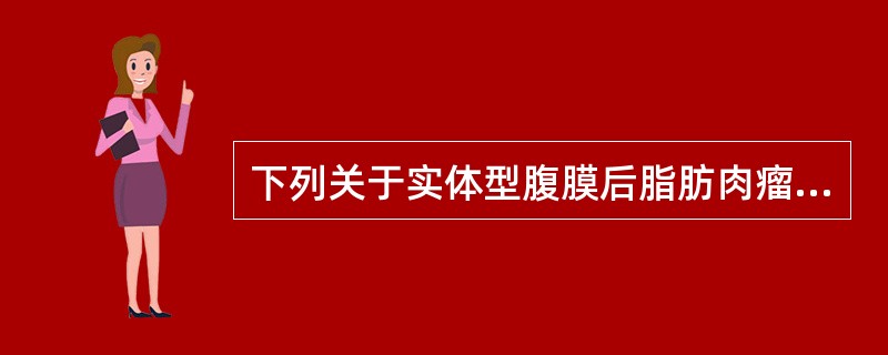 下列关于实体型腹膜后脂肪肉瘤，哪项是错误的