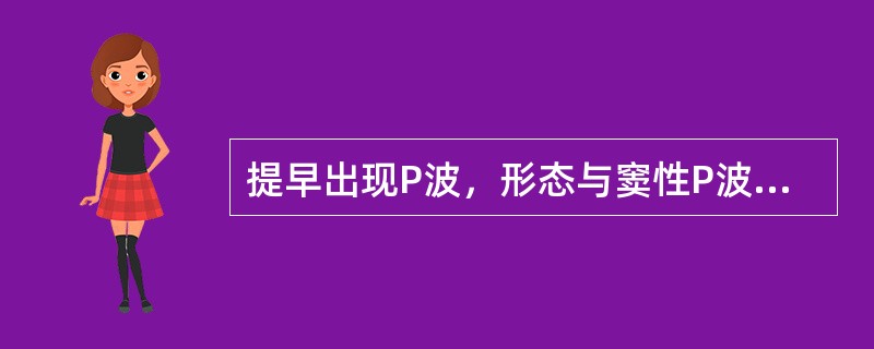 提早出现P波，形态与窦性P波略异，其后无相关QRS波