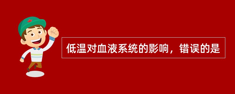 低温对血液系统的影响，错误的是