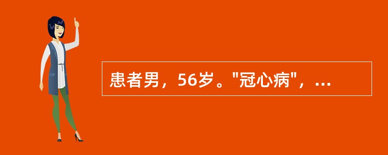 患者男，56岁。"冠心病"，在全麻和体外循环下行"冠脉搭桥术"，术毕入ICU。术后第2天拔除气管导管。因术后低心排，在ICU监护治疗5天，桡动脉、颈内静脉穿刺置