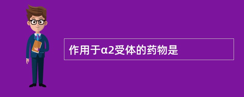 作用于α2受体的药物是