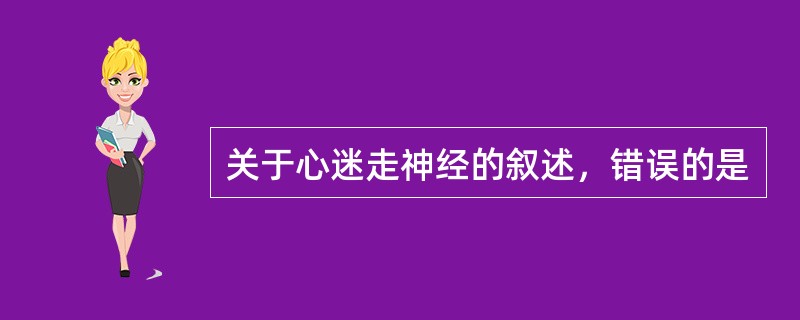 关于心迷走神经的叙述，错误的是