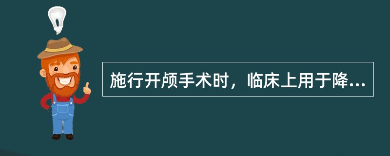 施行开颅手术时，临床上用于降低颅内压的方法是