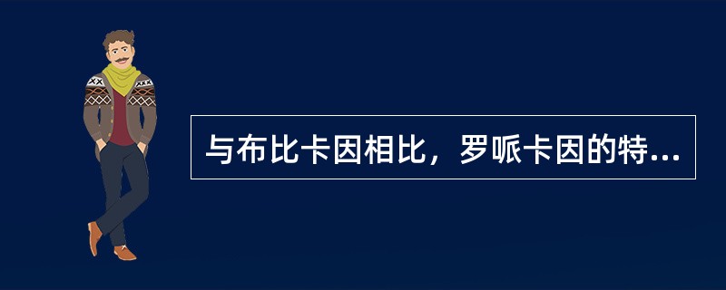 与布比卡因相比，罗哌卡因的特点为