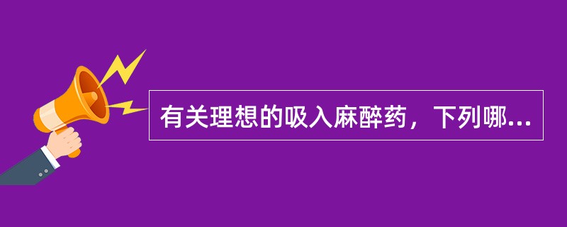 有关理想的吸入麻醉药，下列哪项错误