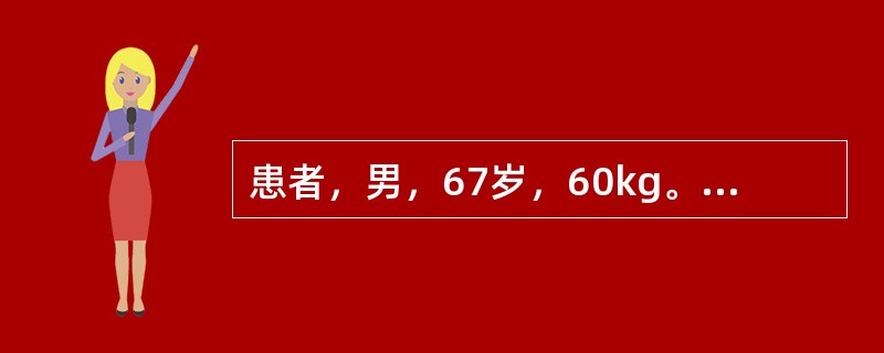 患者，男，67岁，60kg。因"左肺癌"拟行左肺上叶切除术，术中经探查后改行左全肺切除加纵隔淋巴结清扫术。手术过程约9h，术中单肺通气，氧合较满意。术中出血900ml，术中输血12