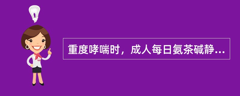 重度哮喘时，成人每日氨茶碱静脉滴注的剂量不宜超过