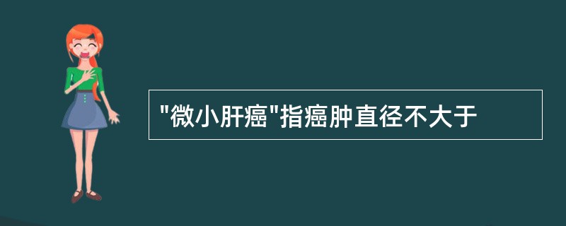 "微小肝癌"指癌肿直径不大于