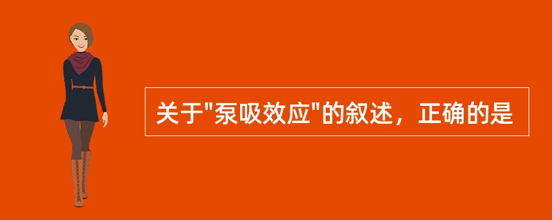 关于"泵吸效应"的叙述，正确的是