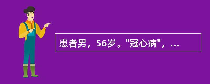 患者男，56岁。"冠心病"，在全麻和体外循环下行"冠脉搭桥术"，术毕入ICU。术后第2天拔除气管导管。因术后低心排，在ICU监护治疗5天，桡动脉、颈内静脉穿刺置