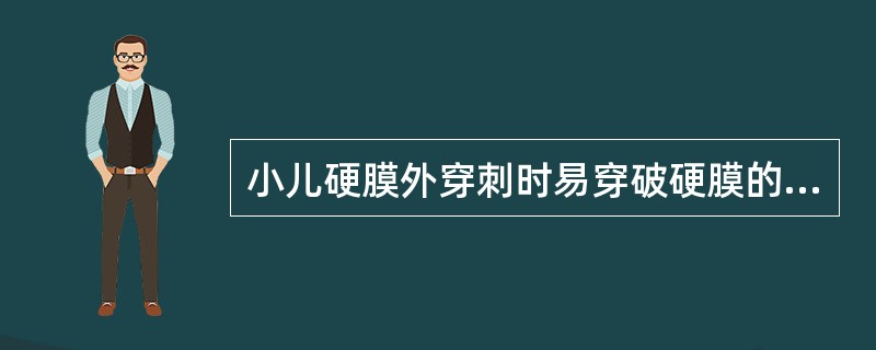 小儿硬膜外穿刺时易穿破硬膜的主要原因是