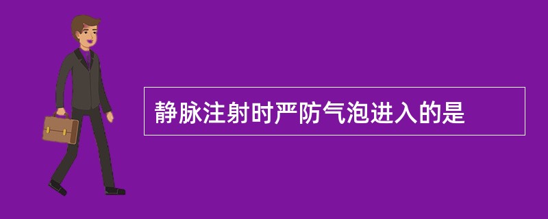 静脉注射时严防气泡进入的是