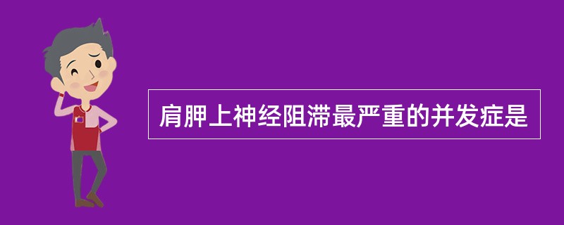 肩胛上神经阻滞最严重的并发症是
