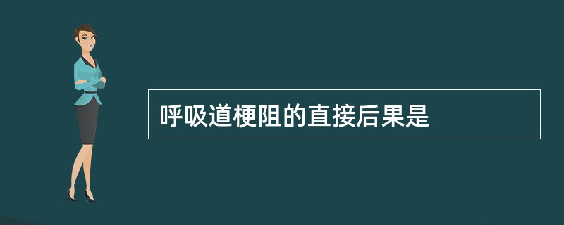 呼吸道梗阻的直接后果是