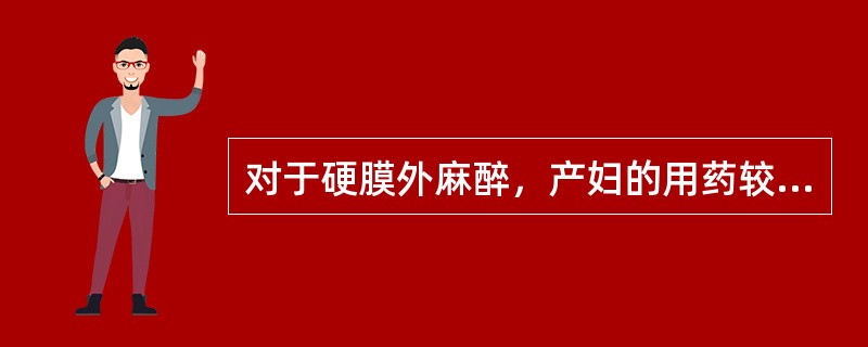 对于硬膜外麻醉，产妇的用药较非孕妇