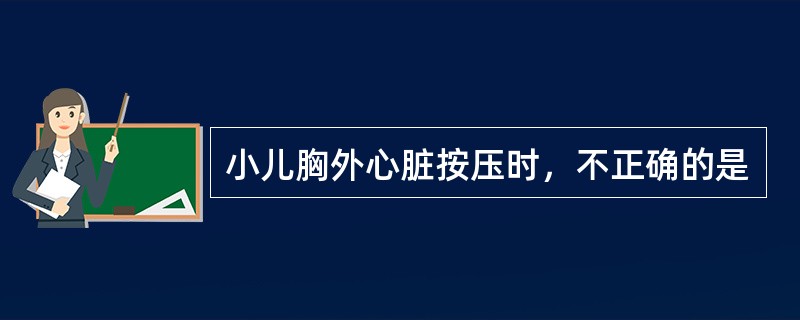 小儿胸外心脏按压时，不正确的是