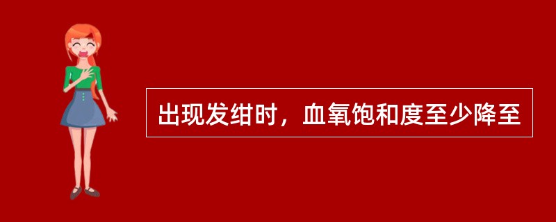 出现发绀时，血氧饱和度至少降至