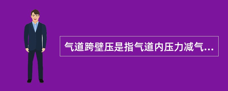 气道跨壁压是指气道内压力减气道周围的压力。当跨壁压为正值时