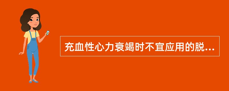 充血性心力衰竭时不宜应用的脱水药是