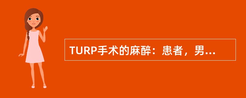 TURP手术的麻醉：患者，男性，68岁，61kg;因"尿频、尿急、尿不尽、夜尿增多2个月余伴尿失禁3天入院"；患者既往有高血压、糖尿病病史10余年。入院体格检查：血压160／108