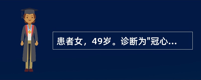 患者女，49岁。诊断为"冠心病，不稳定性心绞痛"，术前冠脉造影示："左主干95%阻塞"。在全麻及体外循环下行"冠脉搭桥术"，术后常规放置心包