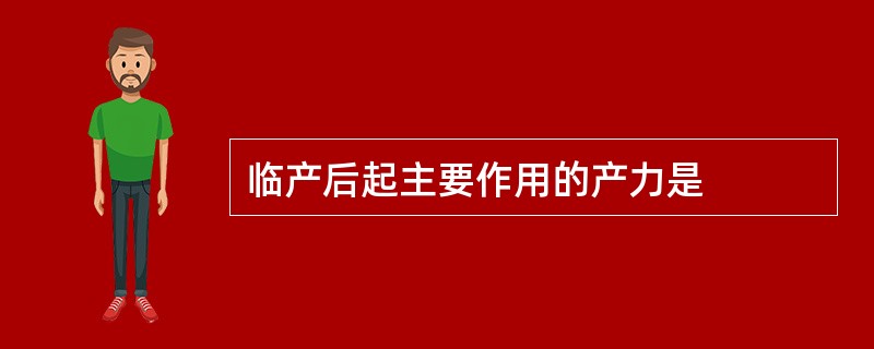 临产后起主要作用的产力是