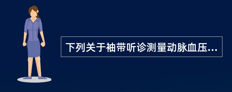 下列关于袖带听诊测量动脉血压的描述哪项是错误的