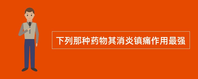 下列那种药物其消炎镇痛作用最强