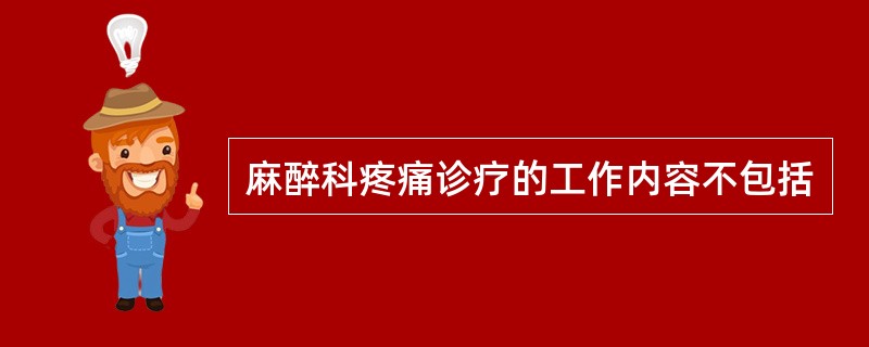 麻醉科疼痛诊疗的工作内容不包括