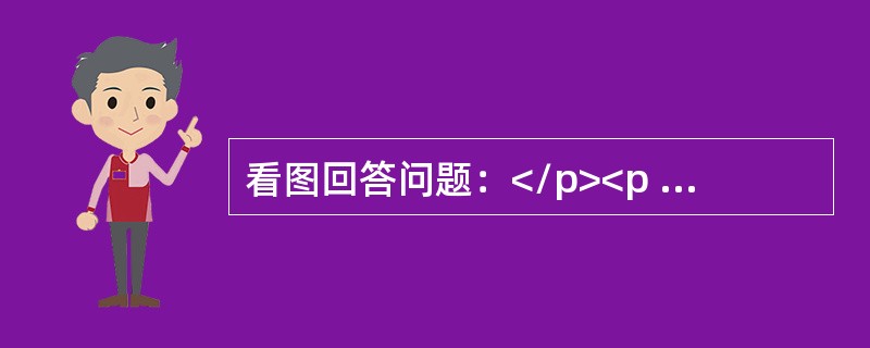 看图回答问题：</p><p class="MsoNormal "><img src="https://img.zhaotiba.com/fu