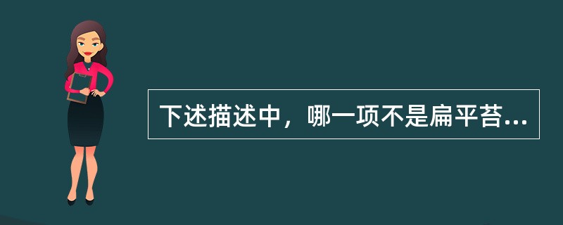 下述描述中，哪一项不是扁平苔藓的病变特点