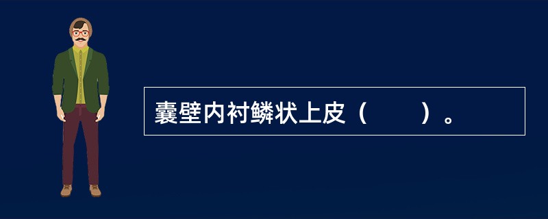 囊壁内衬鳞状上皮（　　）。