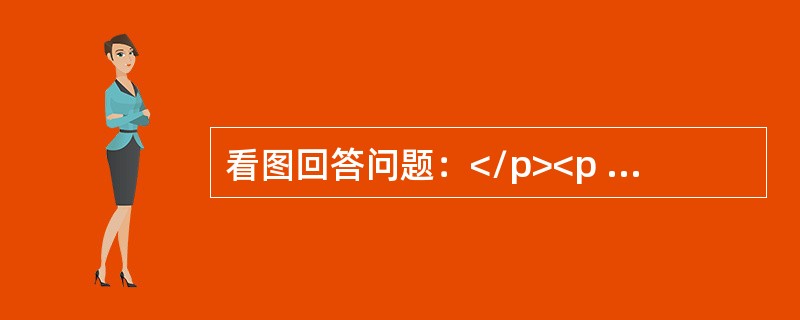 看图回答问题：</p><p class="MsoNormal "><img src="https://img.zhaotiba.com/fu