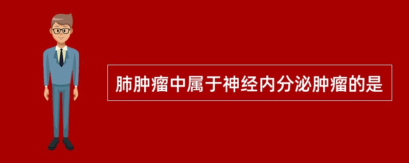 肺肿瘤中属于神经内分泌肿瘤的是