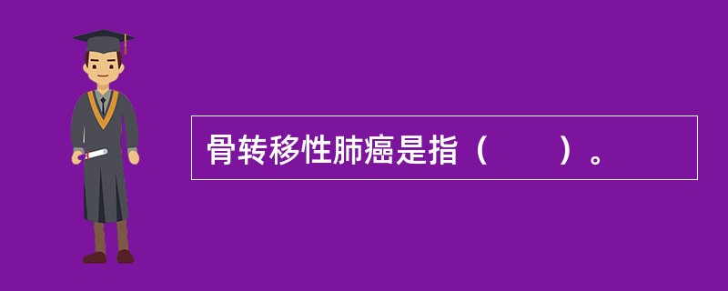 骨转移性肺癌是指（　　）。