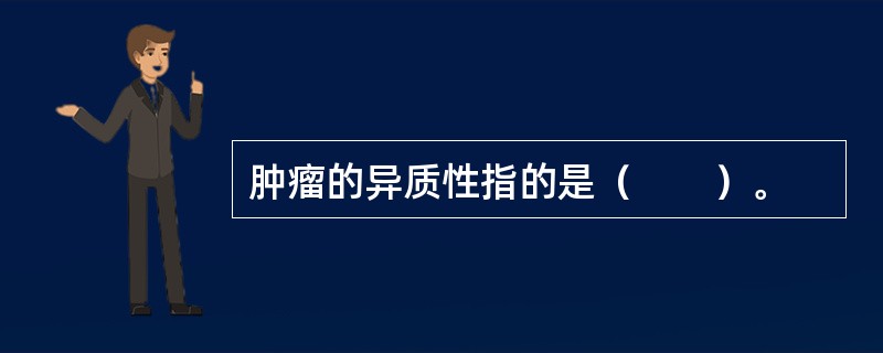 肿瘤的异质性指的是（　　）。