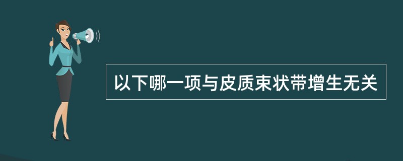 以下哪一项与皮质束状带增生无关