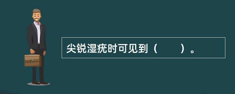 尖锐湿疣时可见到（　　）。