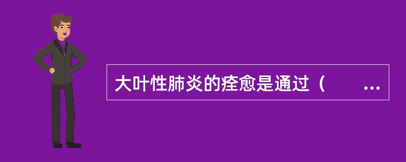 大叶性肺炎的痊愈是通过（　　）。