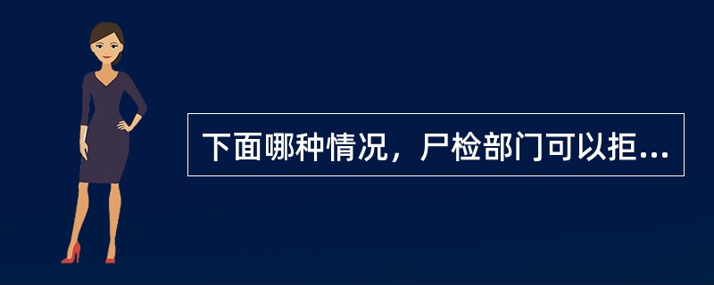 下面哪种情况，尸检部门可以拒绝或不受理尸检？（　　）