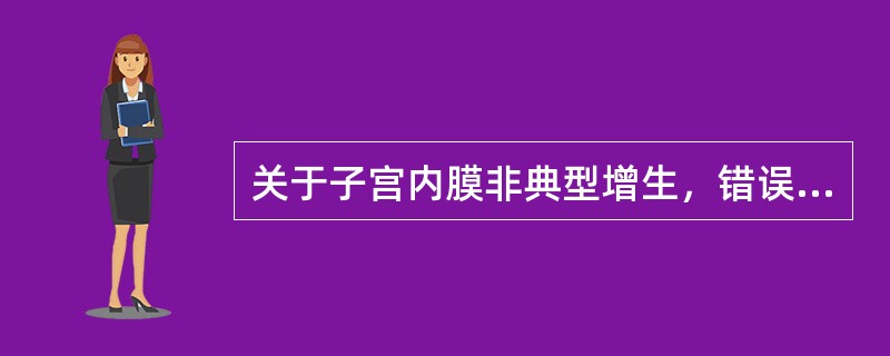 关于子宫内膜非典型增生，错误的是