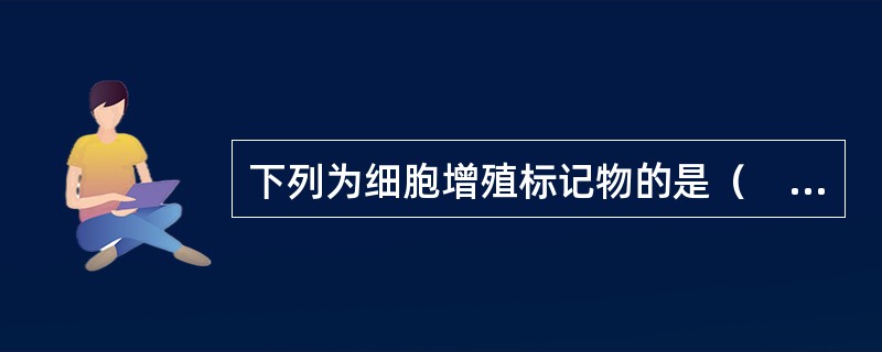 下列为细胞增殖标记物的是（　　）。