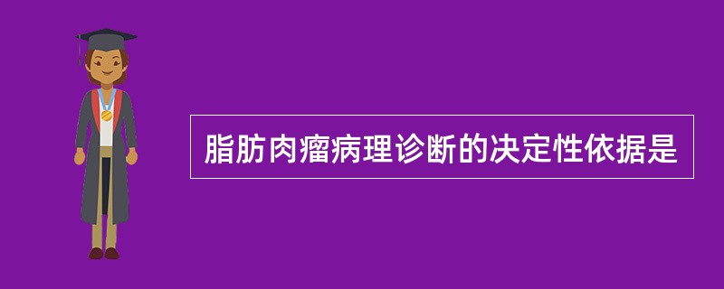 脂肪肉瘤病理诊断的决定性依据是