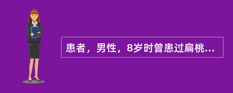 患者，男性，8岁时曾患过扁桃体炎，20天后血沉加快、血中白细胞增高，前臂皮肤出现环形红斑；听诊心音未见明显改变，经过治疗后痊愈。该患者40岁前曾有过数次咽部感染疾病，在咽部感染治疗过程中，听诊主动脉瓣