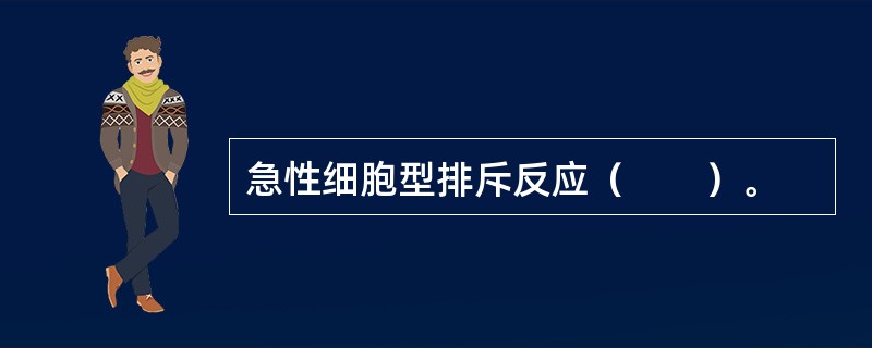 急性细胞型排斥反应（　　）。