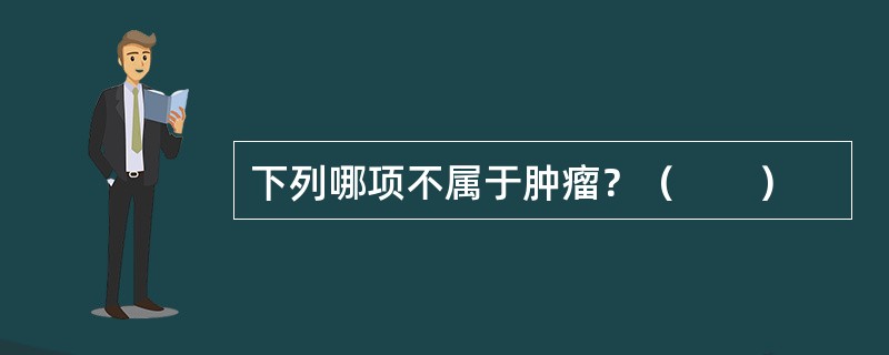 下列哪项不属于肿瘤？（　　）