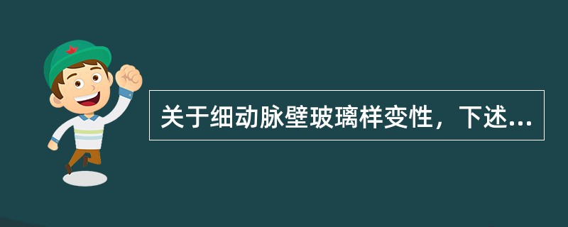 关于细动脉壁玻璃样变性，下述描述不正确的是（　　）。